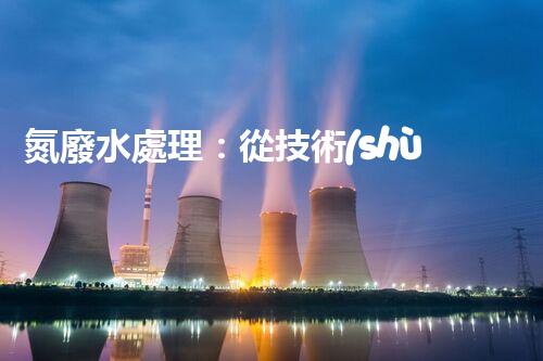 氮廢水處理：從技術(shù)創(chuàng)新到生態(tài)平衡？